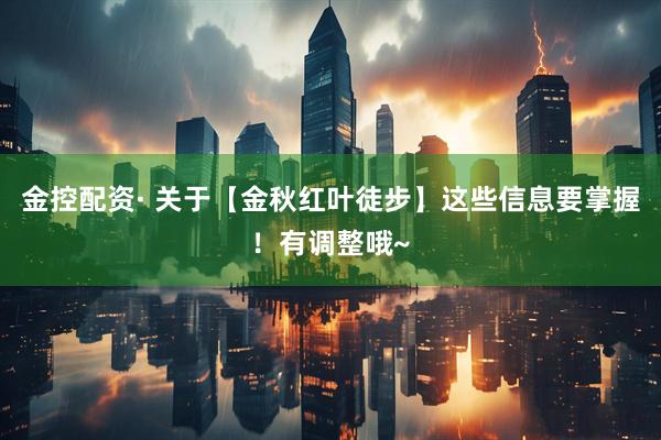 金控配资· 关于【金秋红叶徒步】这些信息要掌握！有调整哦~