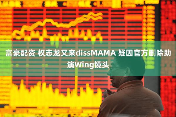 富豪配资 权志龙又来dissMAMA 疑因官方删除助演Wing镜头