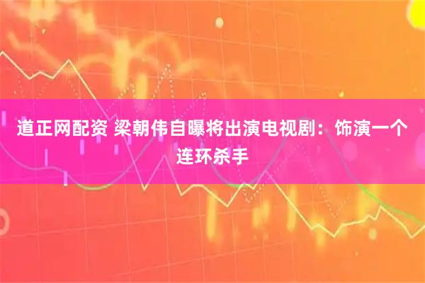 道正网配资 梁朝伟自曝将出演电视剧：饰演一个连环杀手