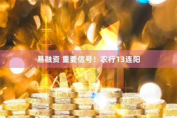 易融资 重要信号！农行13连阳