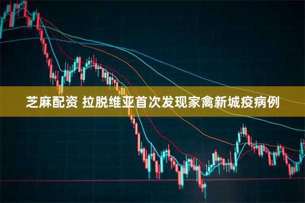 芝麻配资 拉脱维亚首次发现家禽新城疫病例