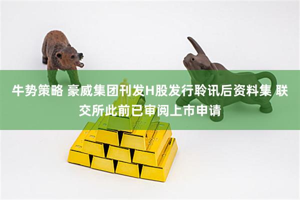 牛势策略 豪威集团刊发H股发行聆讯后资料集 联交所此前已审阅上市申请