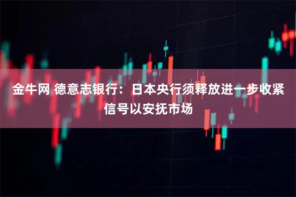金牛网 德意志银行：日本央行须释放进一步收紧信号以安抚市场