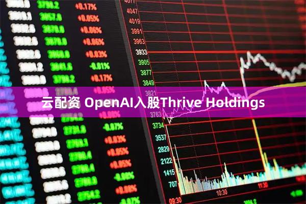 云配资 OpenAI入股Thrive Holdings