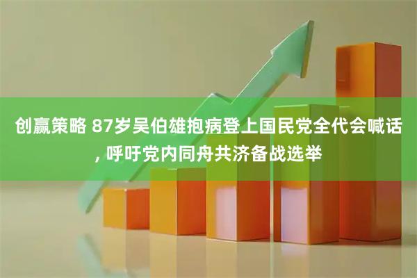 创赢策略 87岁吴伯雄抱病登上国民党全代会喊话, 呼吁党内同舟共济备战选举